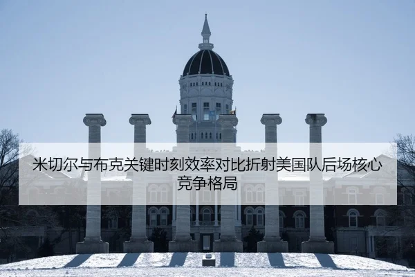 米切尔与布克关键时刻效率对比折射美国队后场核心竞争格局
