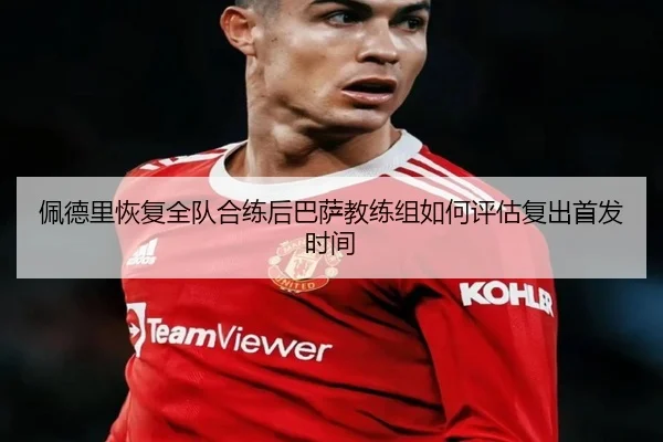 佩德里恢复全队合练后巴萨教练组如何评估复出首发时间